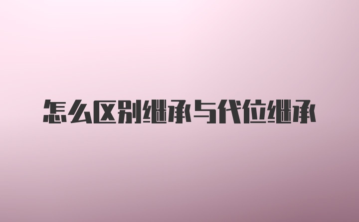 怎么区别继承与代位继承