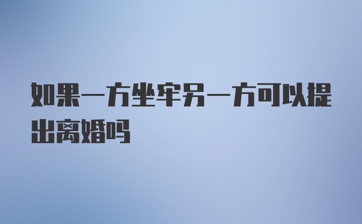 如果一方坐牢另一方可以提出离婚吗