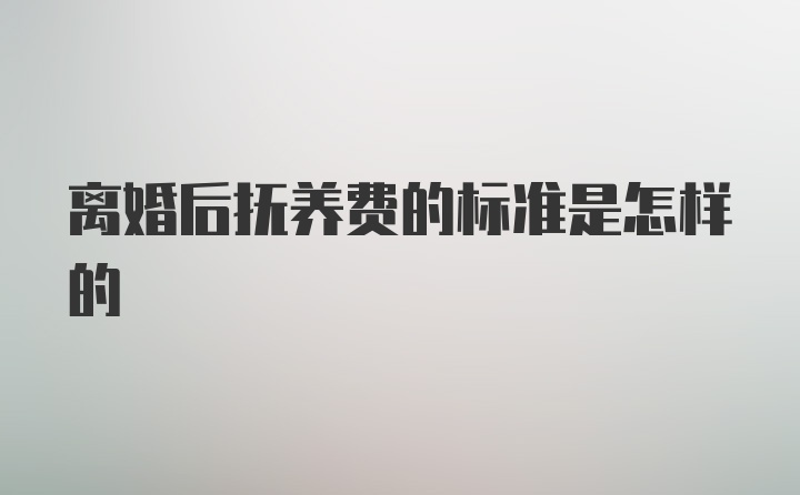 离婚后抚养费的标准是怎样的