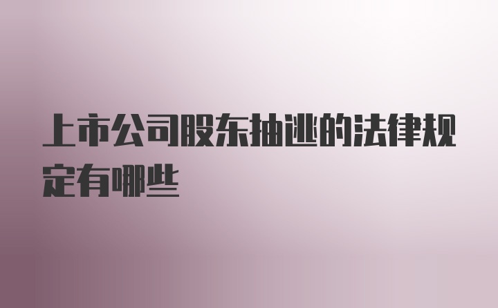 上市公司股东抽逃的法律规定有哪些