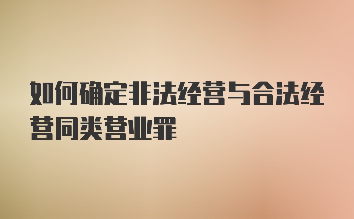 如何确定非法经营与合法经营同类营业罪