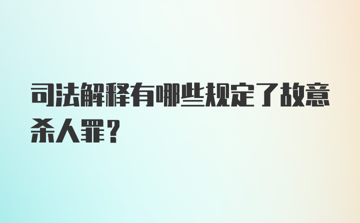 司法解释有哪些规定了故意杀人罪？