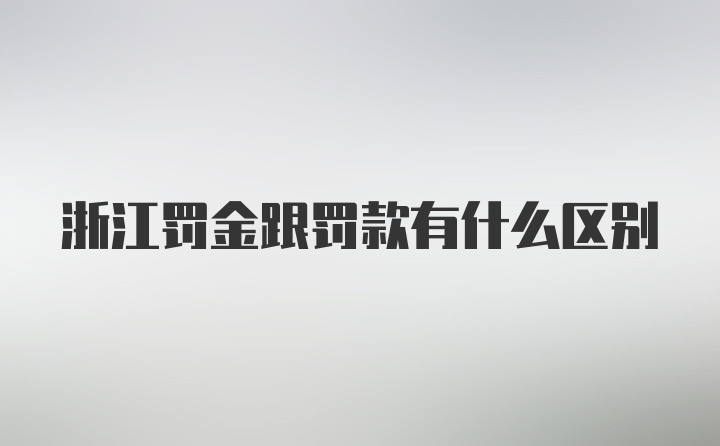 浙江罚金跟罚款有什么区别