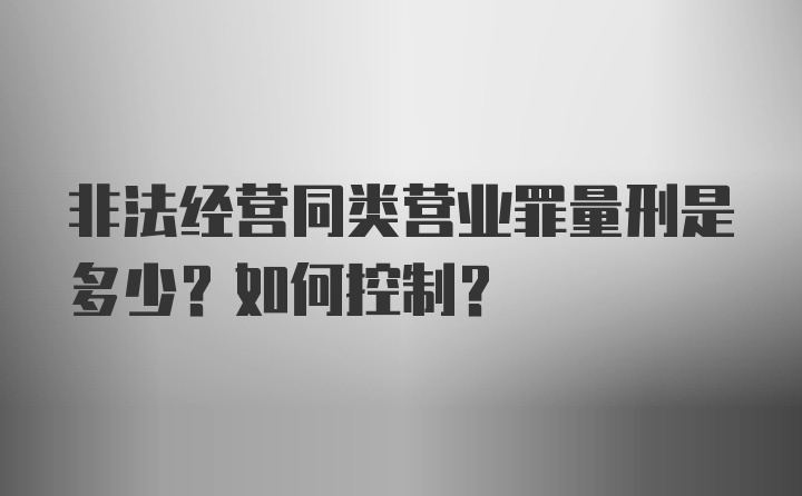 非法经营同类营业罪量刑是多少？如何控制？