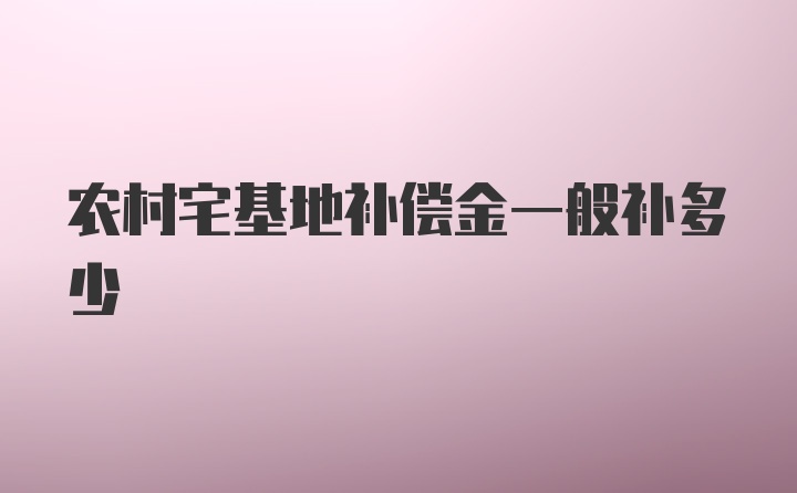 农村宅基地补偿金一般补多少