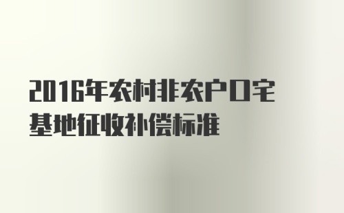 2016年农村非农户口宅基地征收补偿标准