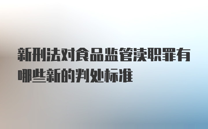 新刑法对食品监管渎职罪有哪些新的判处标准