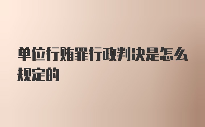 单位行贿罪行政判决是怎么规定的