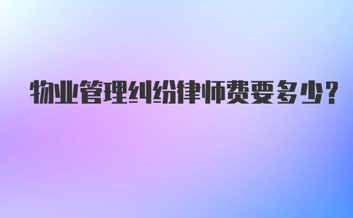 物业管理纠纷律师费要多少?