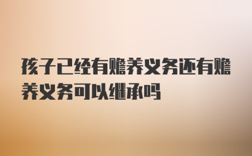 孩子已经有赡养义务还有赡养义务可以继承吗