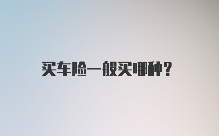 买车险一般买哪种？