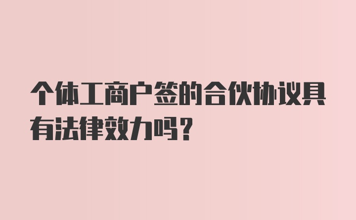 个体工商户签的合伙协议具有法律效力吗？