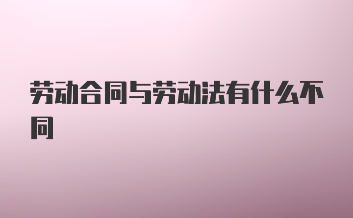 劳动合同与劳动法有什么不同