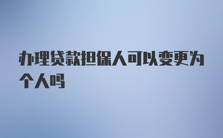 办理贷款担保人可以变更为个人吗