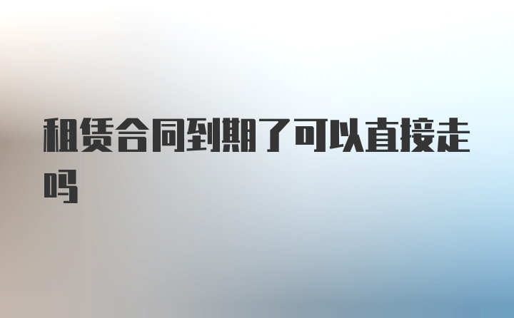 租赁合同到期了可以直接走吗