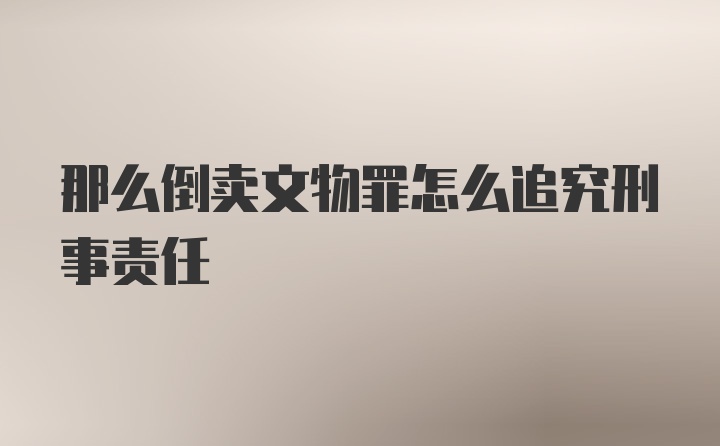 那么倒卖文物罪怎么追究刑事责任