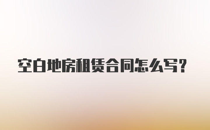 空白地房租赁合同怎么写？