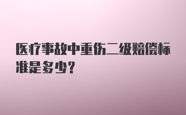 医疗事故中重伤二级赔偿标准是多少?