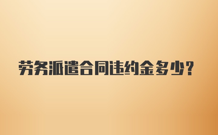 劳务派遣合同违约金多少？