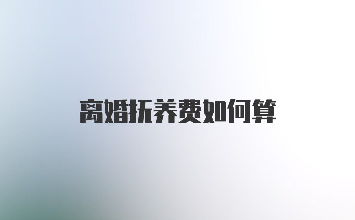 离婚抚养费如何算