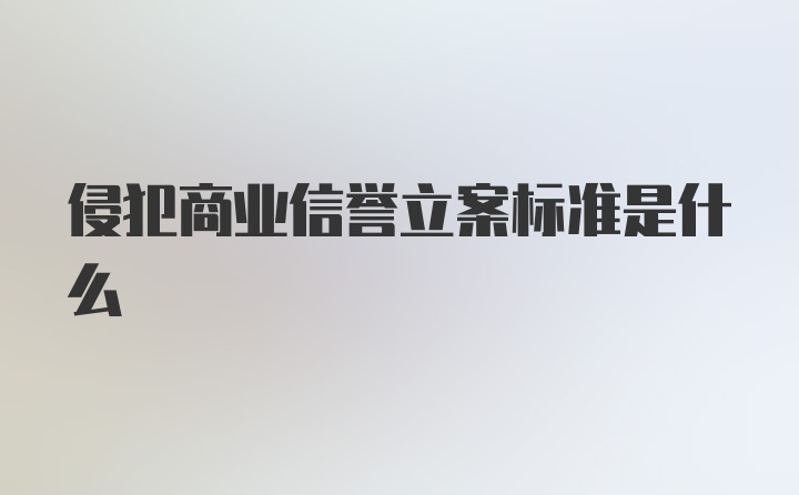 侵犯商业信誉立案标准是什么