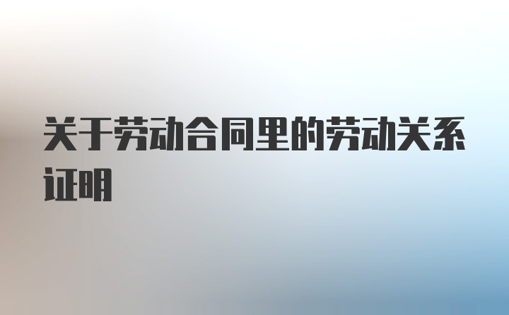 关于劳动合同里的劳动关系证明