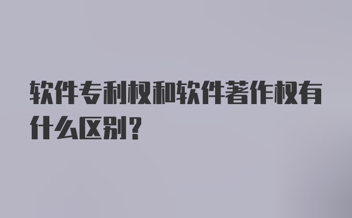 软件专利权和软件著作权有什么区别？