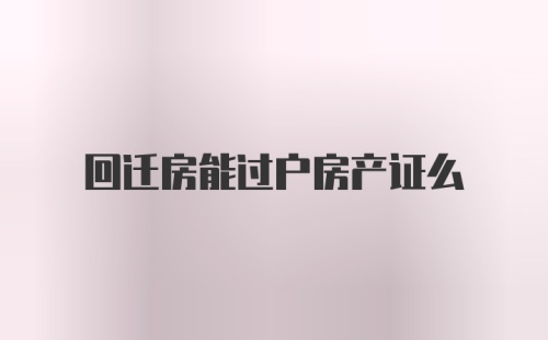 回迁房能过户房产证么