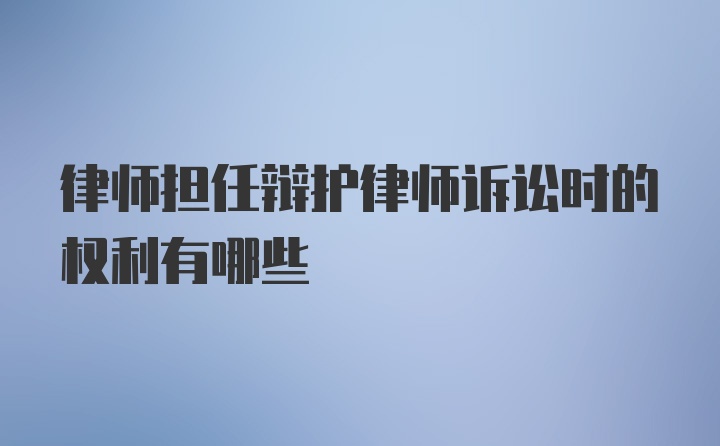 律师担任辩护律师诉讼时的权利有哪些