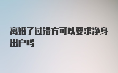 离婚了过错方可以要求净身出户吗