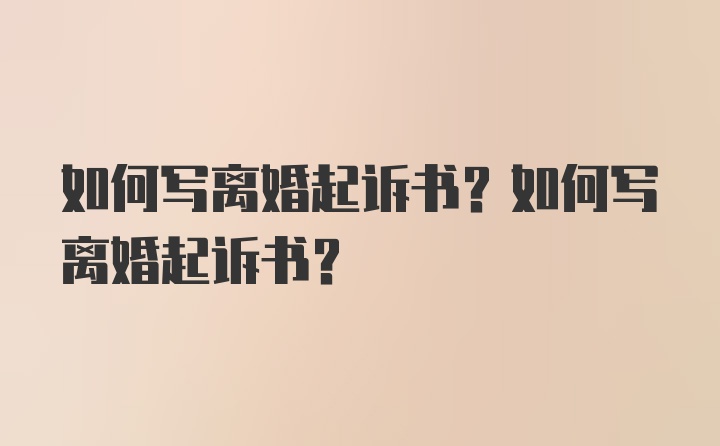 如何写离婚起诉书？如何写离婚起诉书？