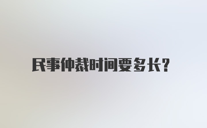 民事仲裁时间要多长?