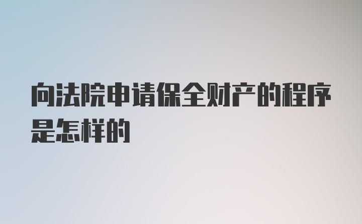 向法院申请保全财产的程序是怎样的