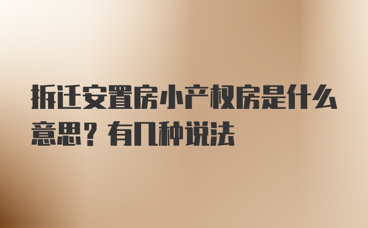 拆迁安置房小产权房是什么意思？有几种说法