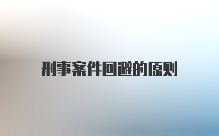 刑事案件回避的原则