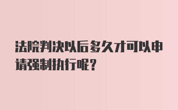 法院判决以后多久才可以申请强制执行呢？