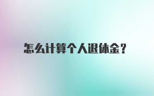 怎么计算个人退休金？