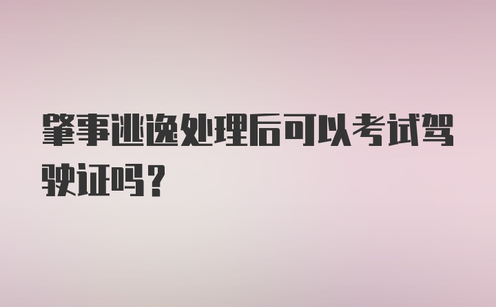 肇事逃逸处理后可以考试驾驶证吗？