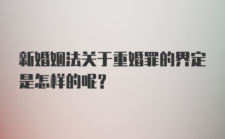 新婚姻法关于重婚罪的界定是怎样的呢？