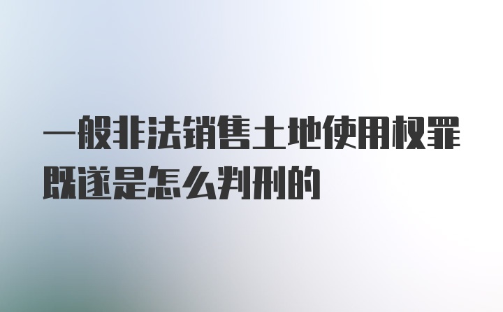 一般非法销售土地使用权罪既遂是怎么判刑的