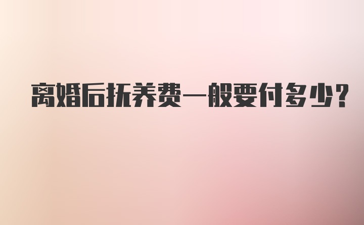 离婚后抚养费一般要付多少？