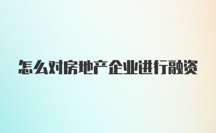 怎么对房地产企业进行融资