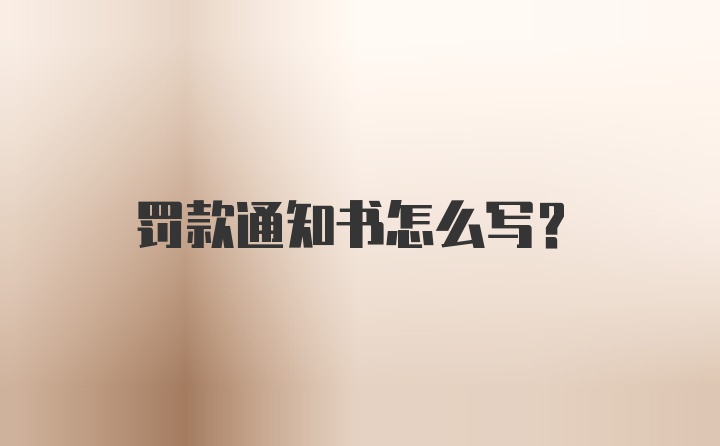 罚款通知书怎么写？