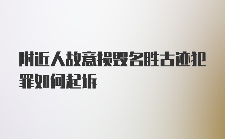 附近人故意损毁名胜古迹犯罪如何起诉