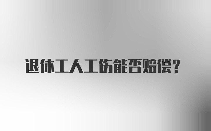 退休工人工伤能否赔偿？