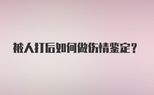 被人打后如何做伤情鉴定？