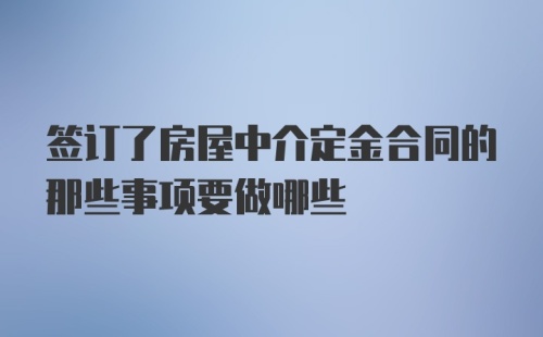 签订了房屋中介定金合同的那些事项要做哪些