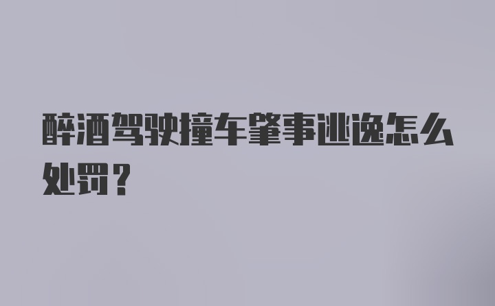 醉酒驾驶撞车肇事逃逸怎么处罚？