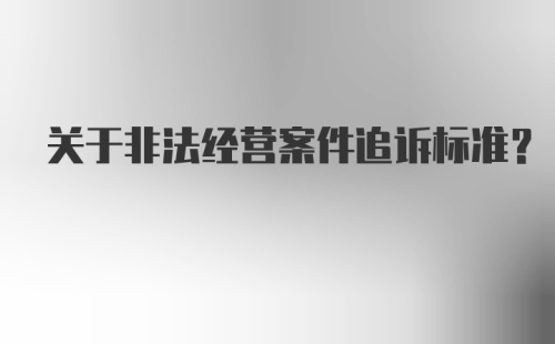 关于非法经营案件追诉标准？