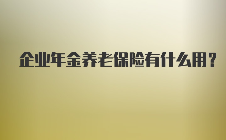 企业年金养老保险有什么用？